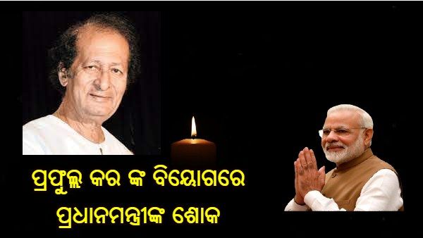 ବିଶିଷ୍ଟ ସଙ୍ଗୀତଜ୍ଞ ପ୍ରଫୁଲ୍ଲ କରଙ୍କ ଦେହାନ୍ତରେ ପ୍ରଧାନମନ୍ତ୍ରୀ, ରାଜ୍ୟପାଳ ଓ ଆନ୍ଧ୍ର ରାଜ୍ୟପାଳଙ୍କ ଶୋକ