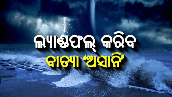 ଆଉ ଘଣ୍ଟେ ଦେଢ ଘଣ୍ଟା ମଧ୍ୟରେ ସ୍ଥଳଭାଗ ଛୁଇଁବ ବାତ୍ୟା ‘ଅସାନି’