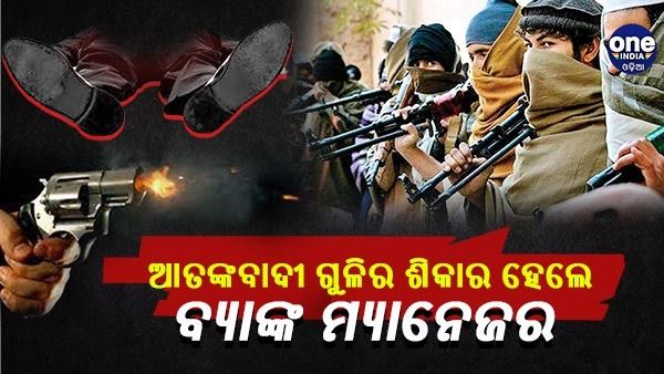 ଜାମ୍ମୁ କାଶ୍ମୀର କୁଲଗାମରେ ଆତଙ୍କବାଦୀ ଗୁଳିର ଶିକାର ହେଲେ ବ୍ୟାଙ୍କ ମ୍ୟାନେଜର