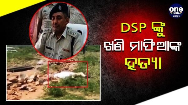 ବେଆଇନ୍ ଖଣି ଖନନ ବନ୍ଦ କରିବାକୁ ଯାଇଥିବା DSPଙ୍କୁ ହତ୍ୟା