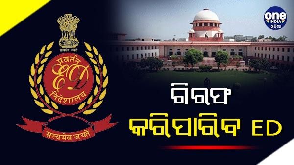 ମନମାନୀ ନୁହେଁ, ମନି ଲଣ୍ଡ୍ରିଂ ମାମଲାରେ ଗିରଫ ଓ ସମ୍ପତ୍ତି ଜବତ କରିପାରିବ ଇଡି : ସୁପ୍ରିମ କୋର୍ଟ