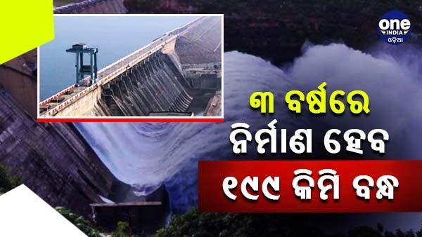 ୩ ବର୍ଷରେ ନିର୍ମାଣ ହେବ ୧୯୯ କିମି ବନ୍ଧ