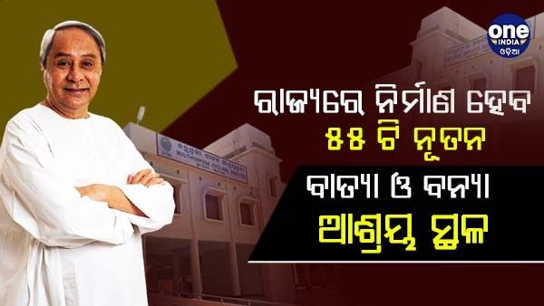 ରାଜ୍ୟରେ ନିର୍ମାଣ ହେବ ୫୫ ଟି ନୂତନ ବାତ୍ୟା ଓ ବନ୍ୟା ଆଶ୍ରୟ ସ୍ଥଳ