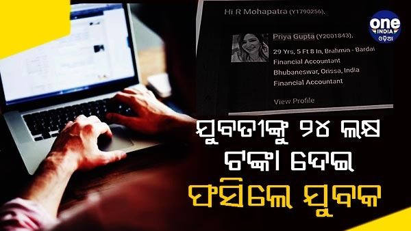 ଯୁବତୀଙ୍କୁ ୨୪ ଲକ୍ଷ ଟଙ୍କା ଦେଇ ଫସିଲେ ଯୁବକ ,ମାଟ୍ରିମୋନି ସାଇଟରେ ହୋଇଥିଲା ଚିହ୍ନା