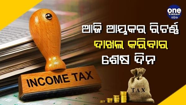 ଆଜି ଆୟକର ରିଟର୍ଣ୍ଣ ଦାଖଲ କରିବାର ଶେଷ ଦିନ