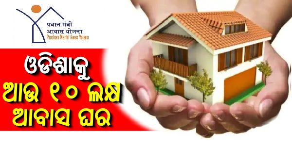 ରାଜ୍ୟର ଆଉ ୧୦ ଲକ୍ଷ ହିତାଧିକାରୀଙ୍କୁ ମିଳିବ ପିଏମ ଆବାସ ଯୋଜନାରେ ଘର