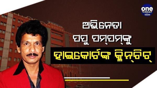 ଅଭିନେତା ପପୁ ପମ୍‌ପମ୍‌ଙ୍କୁ ହାଇକୋର୍ଟଙ୍କ କ୍ଳିନ୍‌ଚିଟ୍