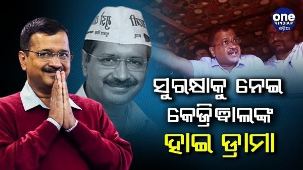 ସୁରକ୍ଷାକୁ ନେଇ କେଜ୍ରିୱାଲଙ୍କ ହାଇ ଡ୍ରାମା - ଦଳ ମାଗୁଛି ସୁରକ୍ଷା, ମନା କରୁଛନ୍ତି କେଜ୍ରିୱାଲ