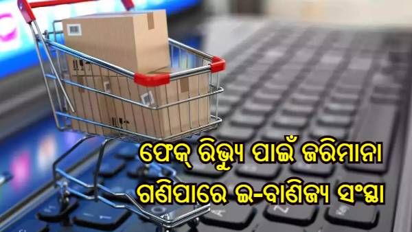 ଫେକ୍ ରିଭ୍ୟୁ ପୋଷ୍ଟ ନେଇ ଅସୁବିଧାର ସମ୍ମୁଖୀନ ହୋଇପାରନ୍ତି ଇ-ବାଣିଜ୍ୟ ସଂସ୍ଥା : ରିପୋର୍ଟ