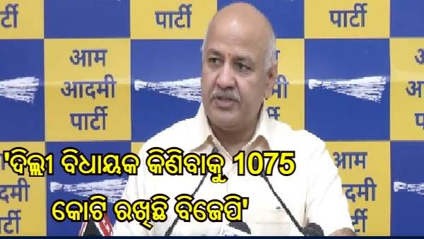 'ଦିଲ୍ଲୀ ବିଧାୟକ କିଣିବାକୁ 1075 କୋଟି ରଖିଛି ବିଜେପି' - ମନୀଷ ସିସୋଦିଆ