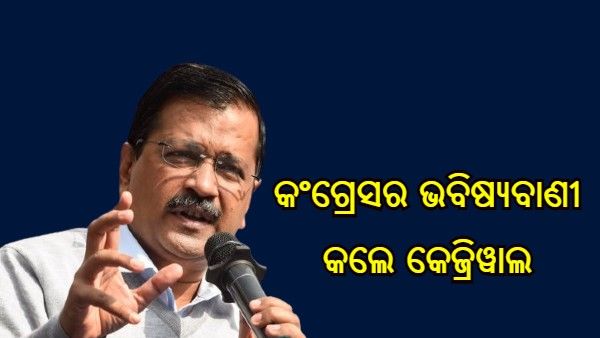 କଂଗ୍ରେସର ଭବିଷ୍ୟବାଣୀ କଲେ କେଜ୍ରିୱାଲ, ବିଜେପି ପାଇଁ କହିଲେ ଏଭଳି କିଛି