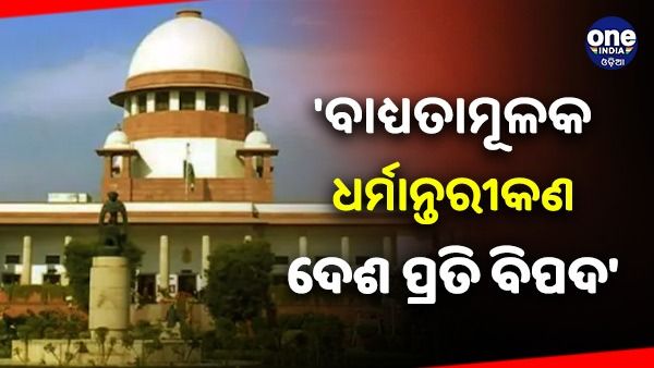 'ବାଧ୍ୟତାମୂଳକ ଧର୍ମ ରୂପାନ୍ତର ଏକ ଗୁରୁତ୍ୱପୂର୍ଣ୍ଣ ପ୍ରସଙ୍ଗ, ଦେଶର ସୁରକ୍ଷା ପ୍ରଭାବିତ ହୋଇପାରେ'