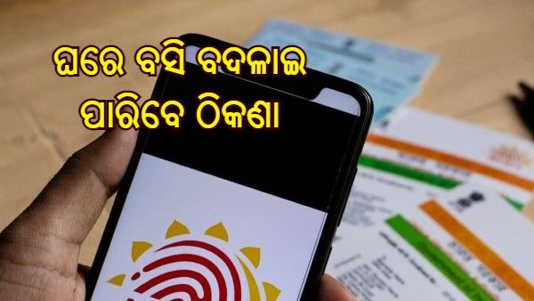ଯିବାକୁ ପଡ଼ବନି ଆଧାର କେନ୍ଦ୍ର, ଘରେ ବସି ବଦଳାଇ ପାରିବେ ଠିକଣା