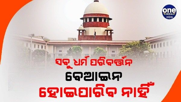 ସବୁ ଧର୍ମ ପରିବର୍ତ୍ତନ ବେଆଇନ ହୋଇପାରିବ ନାହିଁ: ସୁପ୍ରିମକୋର୍ଟ