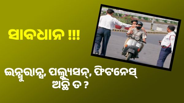 ଇନ୍ସୁରାନ୍ସ, ପଲ୍ୟୁସନ୍, ଫିଟନେସ୍ ଅଛି ତ ? ନ ହେଲେ ଆପେ ଆପେ କଟିଯିବ ଚାଲାଣ