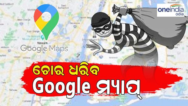 ଚୋର ଧରାଇବ Google ମ୍ୟାପ୍, ଲୋକେସନ୍ ଟ୍ରାକ୍ କରିବ ପୋଲିସ୍