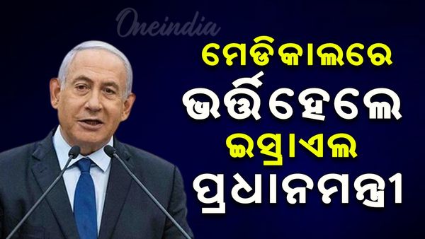 ଆସିଲା ବଡ ଖବର; ମେଡିକାଲରେ ଭର୍ତ୍ତି ହେଲେ ଇସ୍ରାଏଲ ପ୍ରଧାନମନ୍ତ୍ରୀ