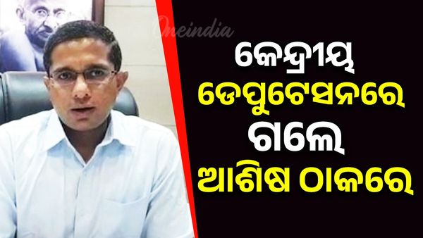 କେନ୍ଦ୍ରୀୟ ଡେପୁଟେସନରେ ଗଲେ ଆଶିଷ ଠାକରେ