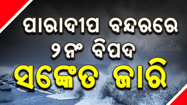 ପାରାଦୀପ ବନ୍ଦରରେ ୨ ନଂ ବିପଦ ସଙ୍କେତ ଜାରି;  ସମୁଦ୍ରକୁ ଯାଇଥିବା ସମସ୍ତ ମତ୍ସ୍ୟଜୀବୀ ଫେରି ଆସିଥିବା ସୂଚନା 