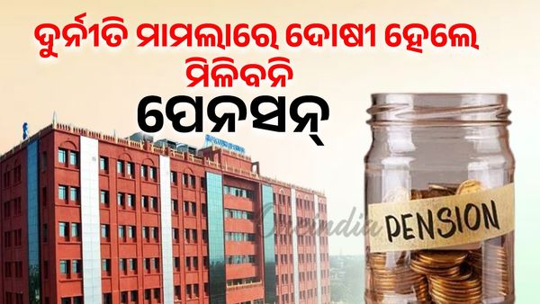 ଦୁର୍ନୀତିଖୋରଙ୍କୁ ନିସ୍ତାର ନାହିଁ, ଦୋଷୀ ସ୍ୟବସ୍ତ ହେଲେ ମିଳିବନି ପେନ୍‌ସନ୍‌