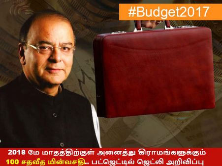 2018 மே மாதத்திற்குள் அனைத்து கிராமங்களுக்கும் 100 சதவீத மின்வசதி - பட்ஜெட்டில் ஜெட்லி