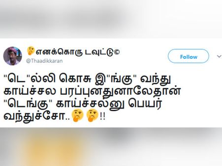 'டெ'ல்லி கொசு இ'ங்கு' வந்து காய்ச்சல பரப்புவதால்தான் 'டெங்கு' காய்ச்சல்னு பெயர் வந்துச்சோ?