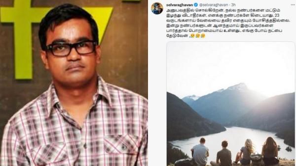 எங்கு போய் நட்பை தேடுவேன்.. செல்வராகவன் ட்வீட்.. அந்த மோகன்ஜி நட்பு மட்டும்.. நெட்டிசன் குதர்க்கம்