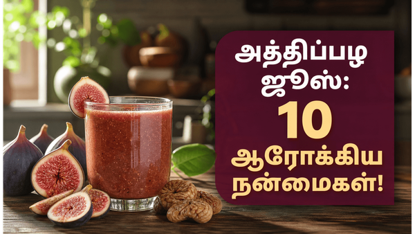 அத்திப்பழ ஜூஸ் குடிப்பதால் கிடைக்கும் 10 நன்மைகள்: யாரெல்லாம் இதனை குடிக்கலாம்?