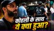 'मुझे बेटी को घर लेकर जाना है', कैमरा देख भड़क गए कोहली!