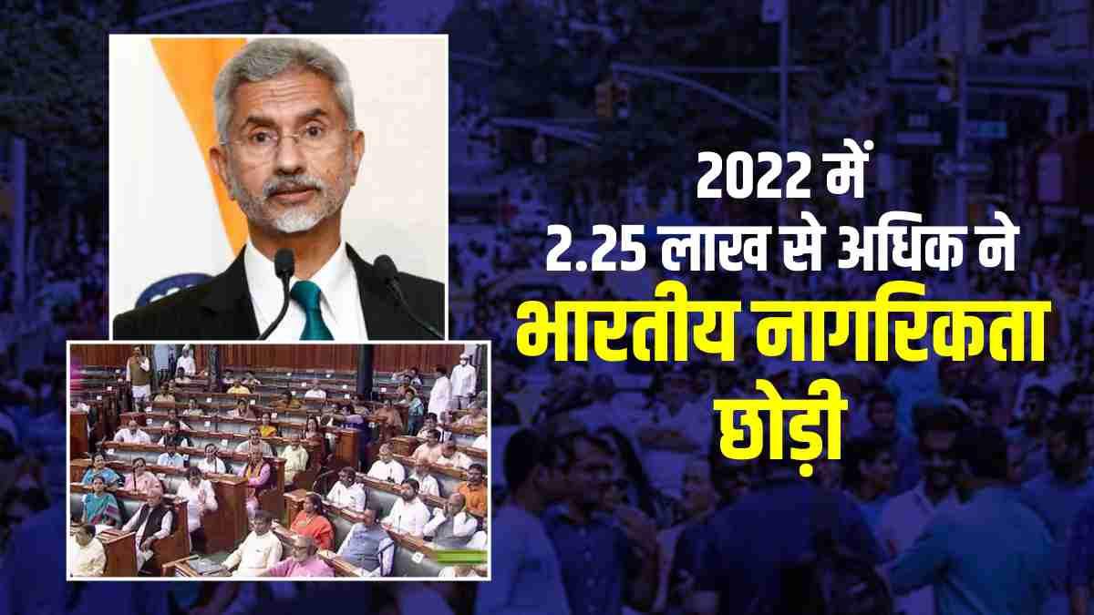 2022 में 2.25 लाख से अधिक ने छोड़ी भारतीय नागरिकता, 2011 से 16 लाख से ज्यादा चले गए, पूरी डिटेल देखिए