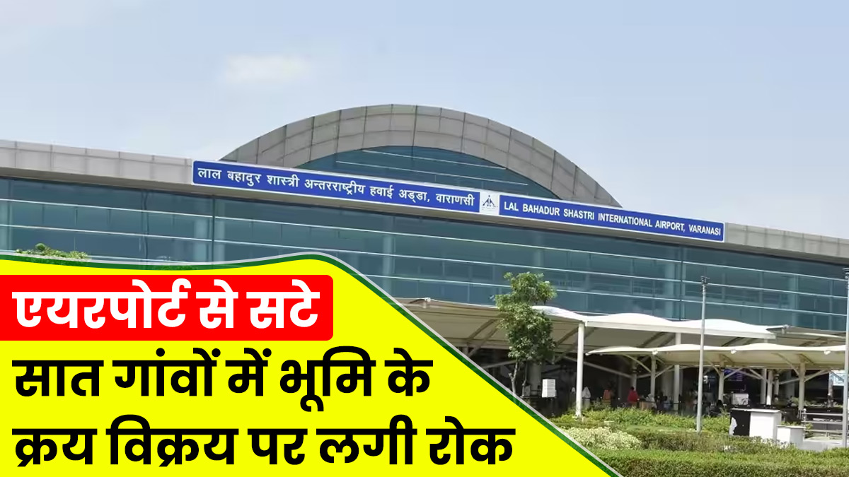 Varanasi Airport के आसपास के सात गांवों में भूमि की रजिस्ट्री पर रोक, 290 एकड़ जमीन का होगा अधिग्रहण