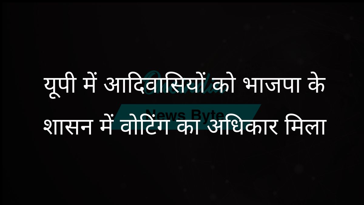 यूपी में आदिवासी समुदायों को भाजपा के साथ मतदान का अधिकार मिला: आदित्यनाथ