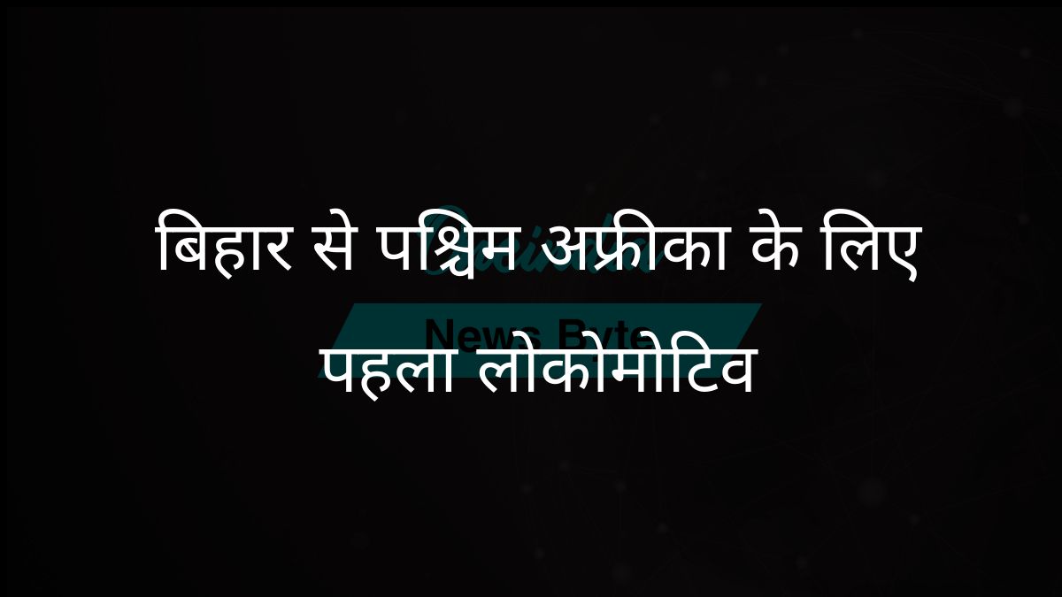वेबटेक और भारतीय रेलवे ने पश्चिम अफ्रीका को निर्यात के लिए बिहार में निर्मित पहला लोकोमोटिव पेश किया