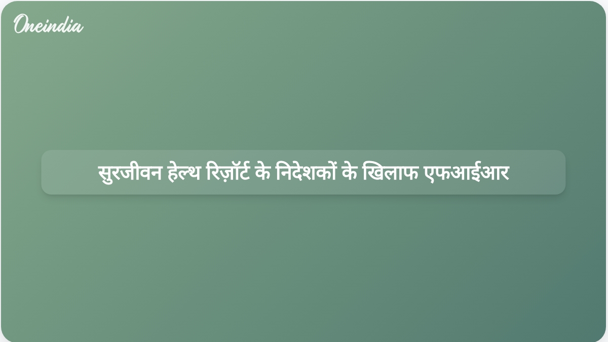 हरियाणा में कथित भूमि विलेख धोखाधड़ी के आरोप में सुरजीवन हेल्थ रिसॉर्ट के एमडी और निदेशकों के खिलाफ एफआईआर दर्ज की गई