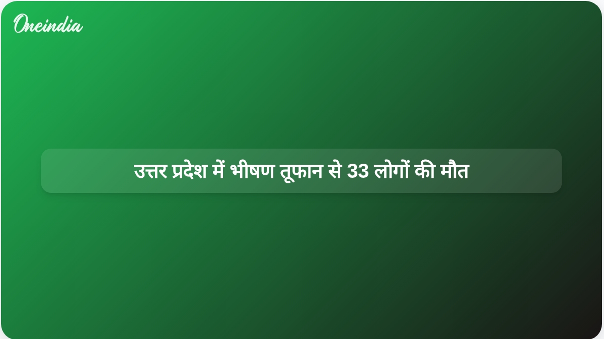 उत्तर प्रदेश के जिलों में भीषण तूफान और बारिश के प्रभाव से 33 लोगों की मौत की खबर है।