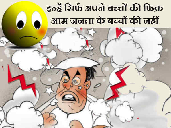 क्योंकि इन्हें सिर्फ अपने बच्चों की फिक्र, आम जनता के बच्चों की नहीं