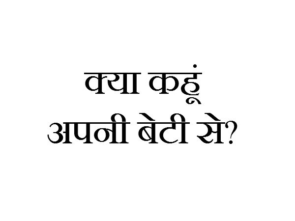 क्या कहूं अपनी बेटी से?