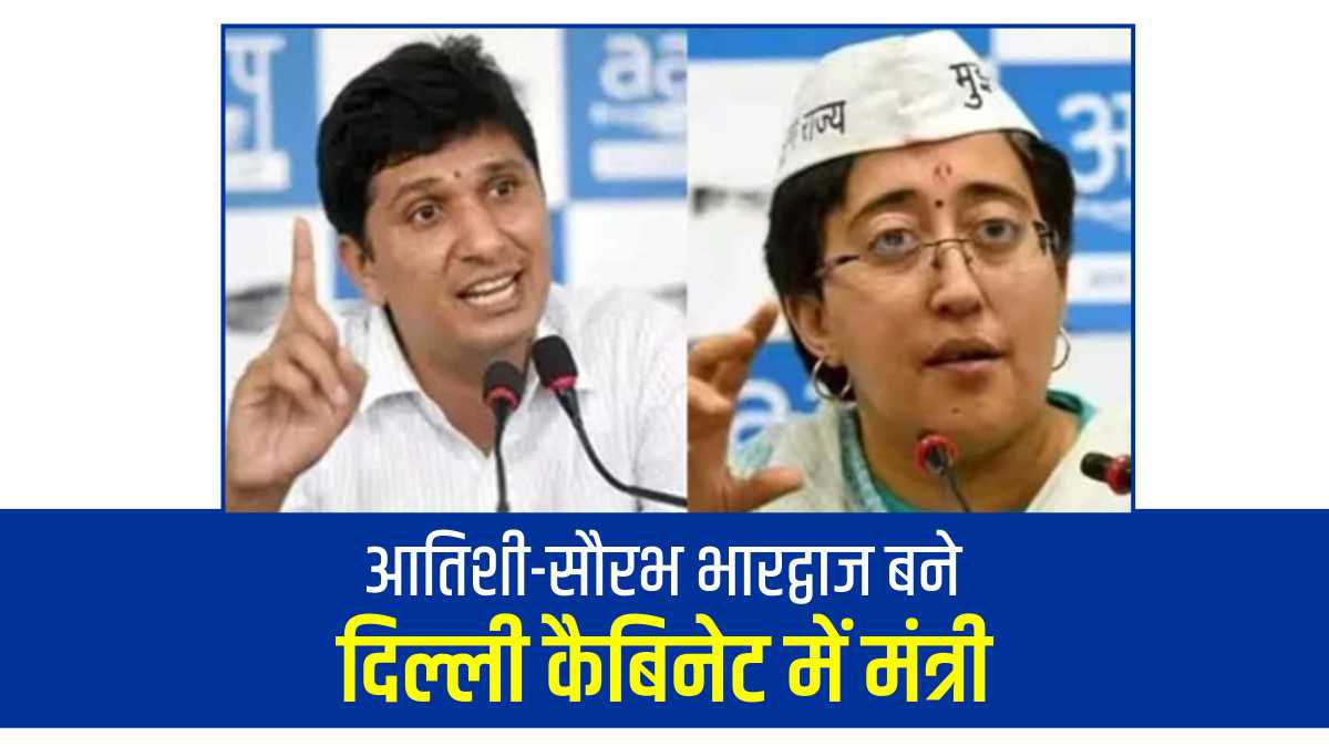 आतिशी और सौरभ भारद्वाज बने दिल्ली कैबिनेट में मंत्री आतिशी और सौरभ भारद्वाज बने दिल्ली कैबिनेट में मंत्री