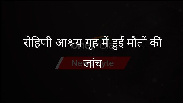  रोहिणी आश्रय गृह में हुई मौतों की जांच