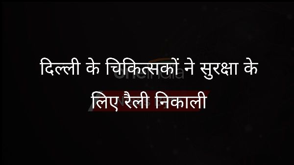  दिल्ली के चिकित्सकों ने सुरक्षा के लिए रैली निकाली