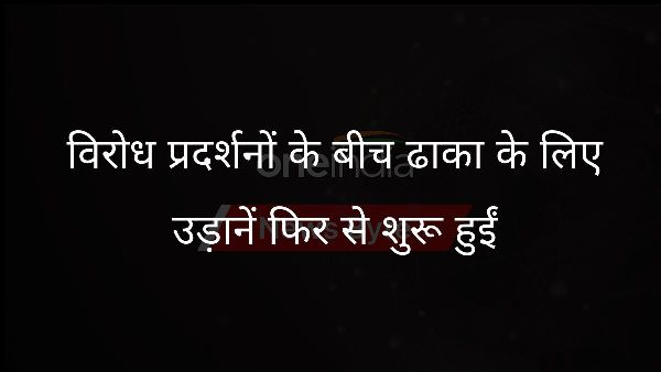  विरोध प्रदर्शनों के बीच ढाका के लिए उड़ानें फिर से शुरू हुईं