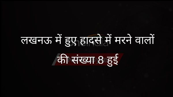  लखनऊ में हुए हादसे में मरने वालों की संख्या 8 हुई