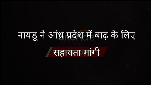  नायडू ने आंध्र प्रदेश में बाढ़ के लिए सहायता मांगी