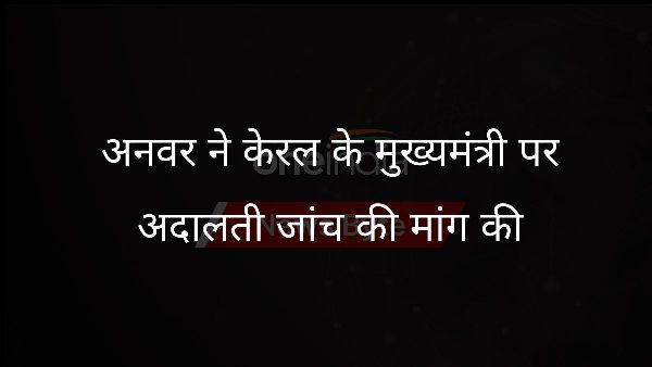  अनवर ने केरल के मुख्यमंत्री पर अदालती जांच की मांग की