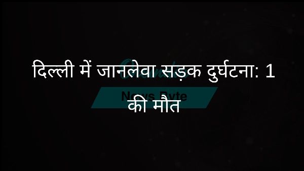  दिल्ली में जानलेवा सड़क दुर्घटना: 1 की मौत