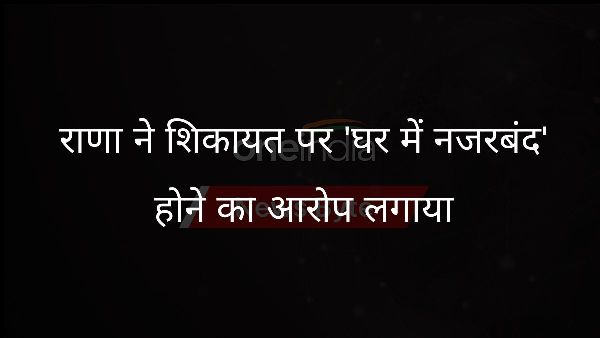  राणा ने शिकायत पर घर में नजरबंद होने का आरोप लगाया