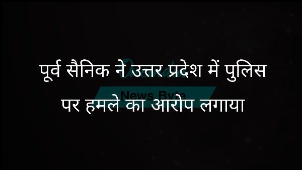  पूर्व सैनिक ने उत्तर प्रदेश में पुलिस पर हमले का आरोप लगाया