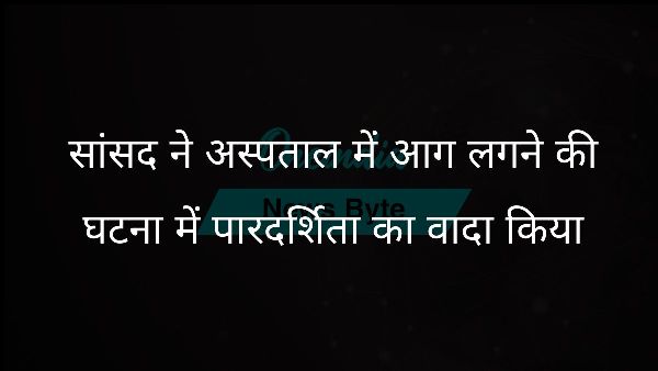  सांसद ने अस्पताल में आग लगने की घटना में पारदर्शिता का वादा किया