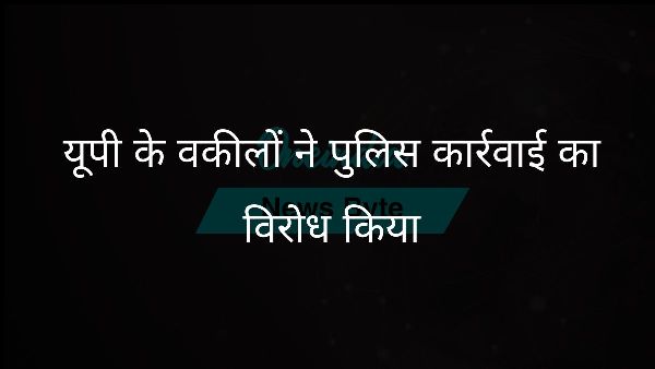  यूपी के वकीलों ने पुलिस कार्रवाई का विरोध किया