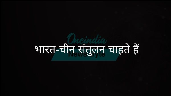  भारत-चीन संतुलन चाहते हैं